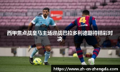 西甲焦点战皇马主场迎战巴拉多利德期待精彩对决