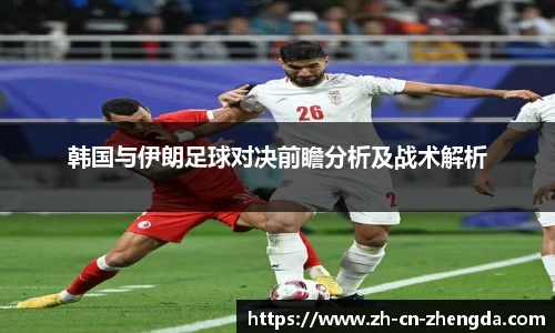 韩国与伊朗足球对决前瞻分析及战术解析