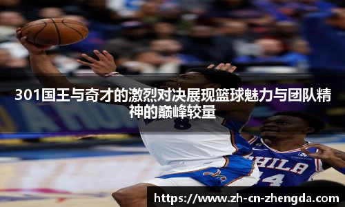 301国王与奇才的激烈对决展现篮球魅力与团队精神的巅峰较量